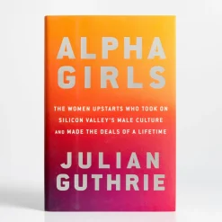 Flash Sale Penguin Random House Alpha Girls: The Women Upstarts Who Took On Silicon Valley's Male Culture And Made The Deals Of A Lifetime By Julian Guthrie